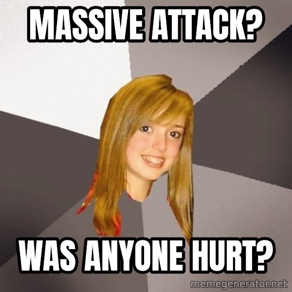 Musically Oblivious 8th Grader meme: Massive Attack? / Was anyone hurt?