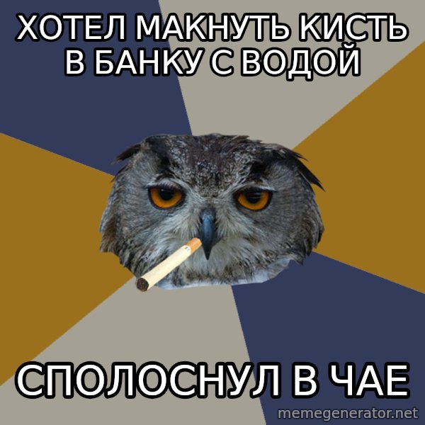 Art Student Owl meme: хотел макнуть кисть в банку с водой / сполоснул в чае