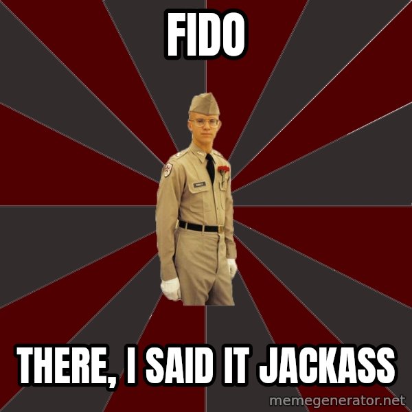 Stereotypical Corps Guy meme: FIDO / THere, I said It Jackass