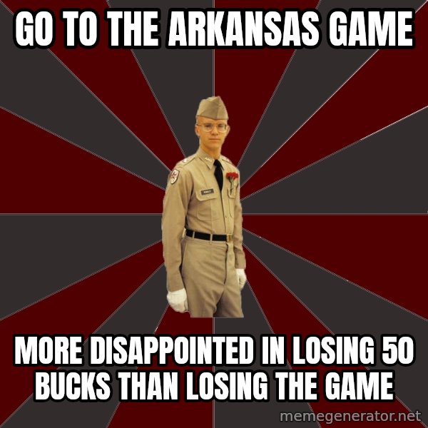 Stereotypical Corps Guy meme: Go to the arkansas game / more disappointed in losing 50 bucks than losing the game