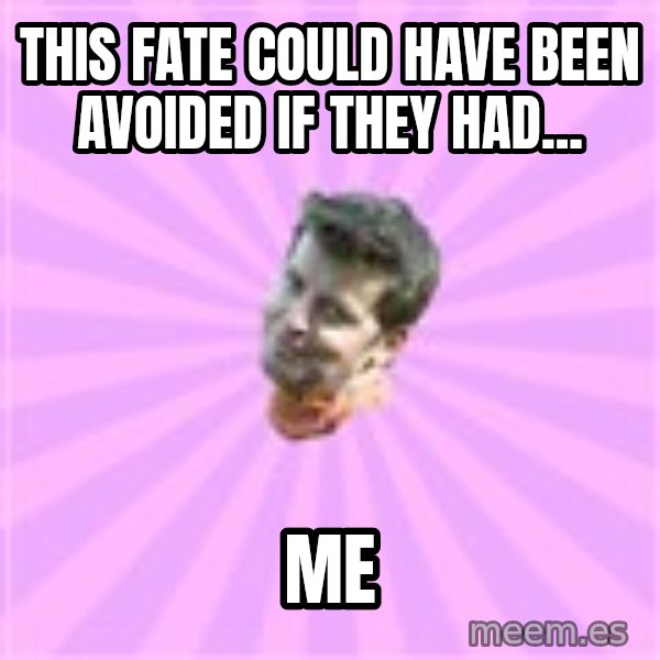 Sassy Gay Friend meme: THIS FATE COULD HAVE BEEN AVOIDED IF THEY HAD... / ME