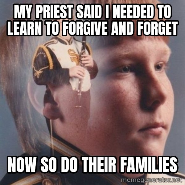 PTSD Clarinet Boy meme: My priest said I needed to learn to forgive and forget / Now so do their families