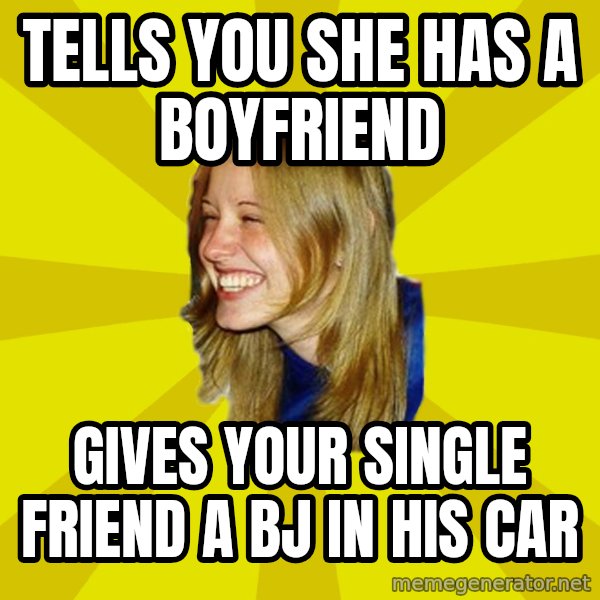 Trologirl meme: tells you she has a boyfriend / gives your single friend a bJ in his car