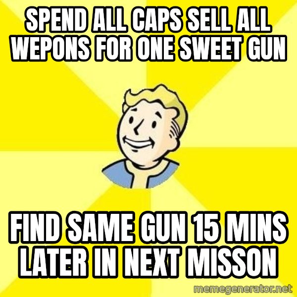 Fallout 3 meme: SPEND ALL CAPS SELL all wepons for one sweet gun / Find  same gun 15 mins later in next misson