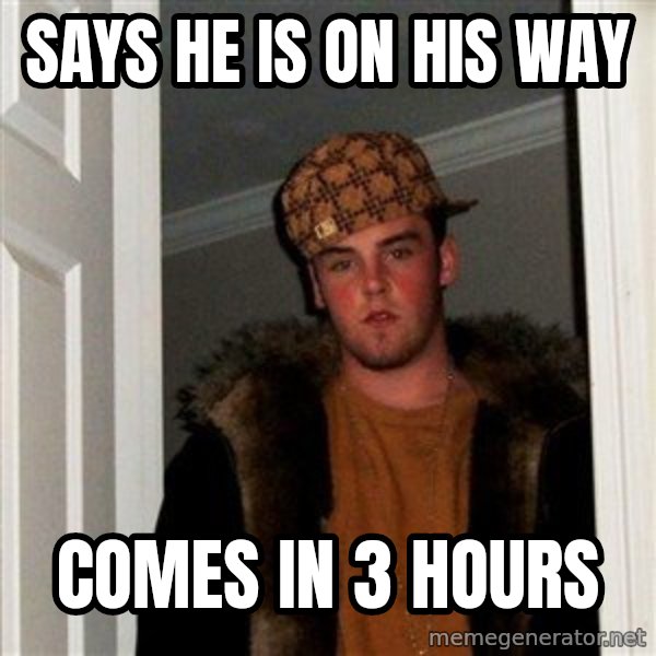 Scumbag Steve meme: SAYS HE IS ON HIS WAY / COMES IN 3 HOURS