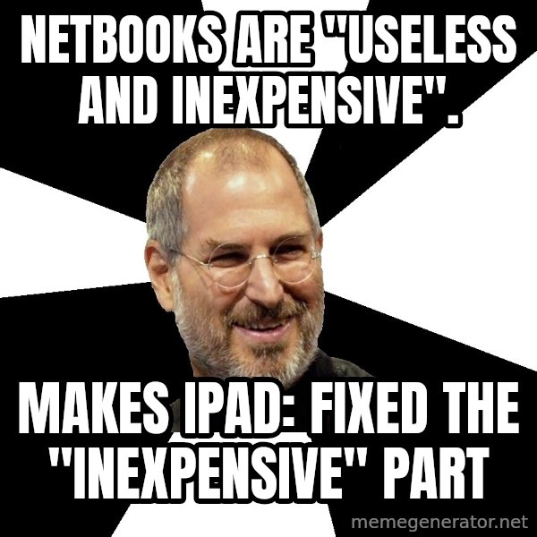 Steve Jobs Says meme: Netbooks are "useless and inexpensive". / Makes ipad: fixed the "Inexpensive" part
