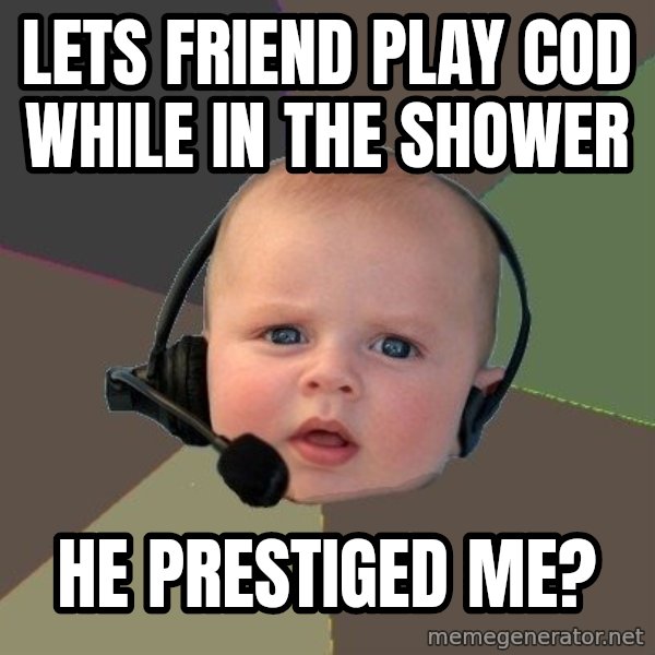FPS N00b meme: lets friend play cod while in the shower / he prestiged me?