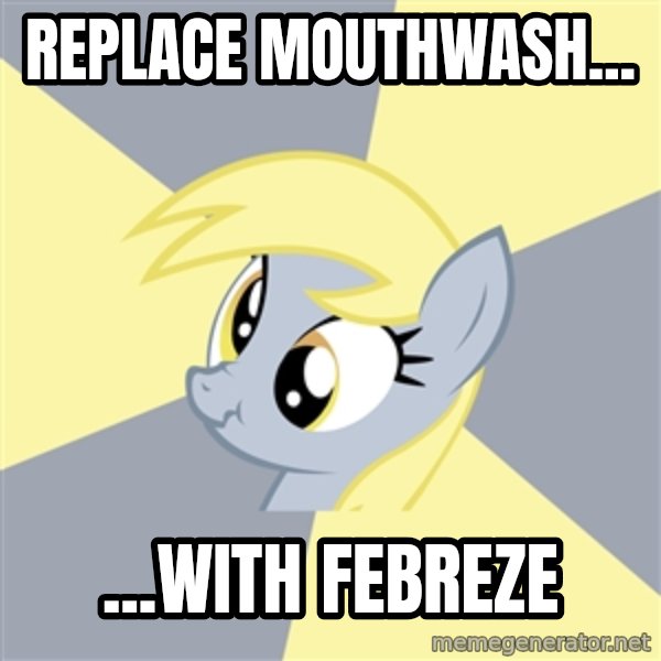 Badvice Derpy meme: replace mouthwash... / ...with febreze