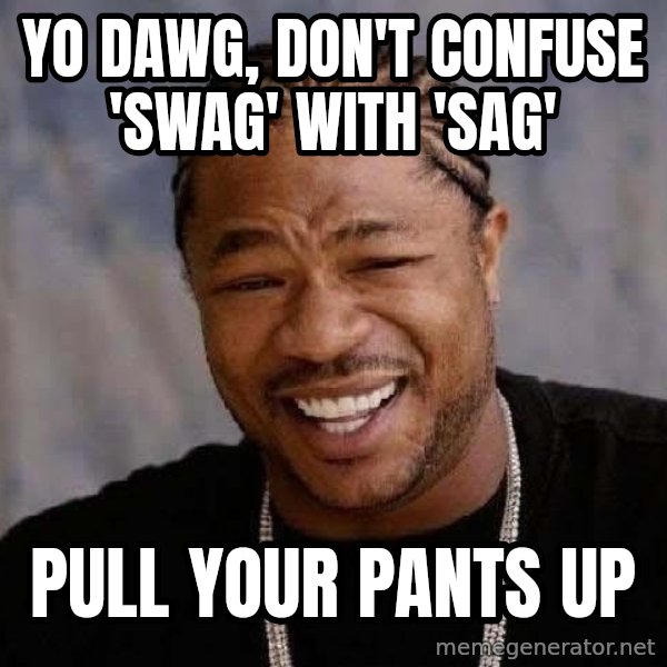Yo Dawg meme: yo dawg, don't confuse 'swag' with 'sag' / pull your pants up