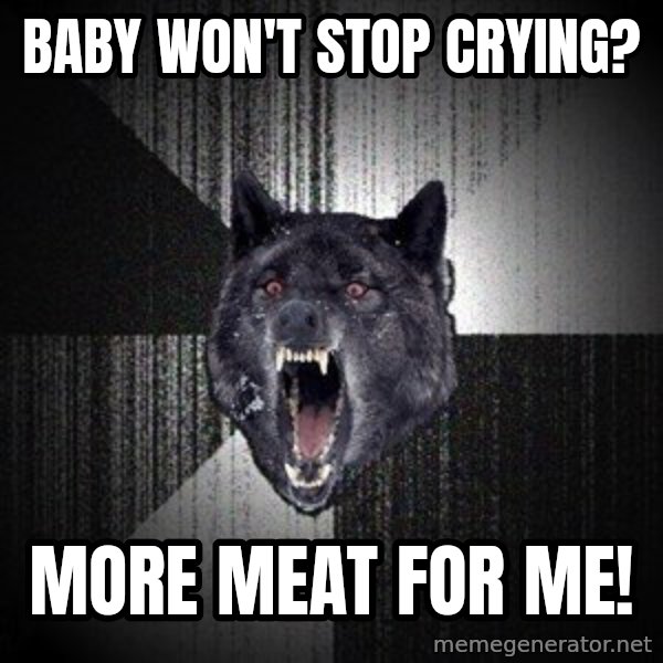 Insanity Wolf meme: Baby won't stop crying? / More meat for me!