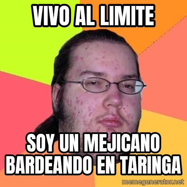 gordo granudo meme: vivo al limite / soy un mejicano bardeando en taringa