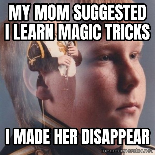 PTSD Clarinet Boy meme: my mom suggested i learn magic tricks / i made her disappear