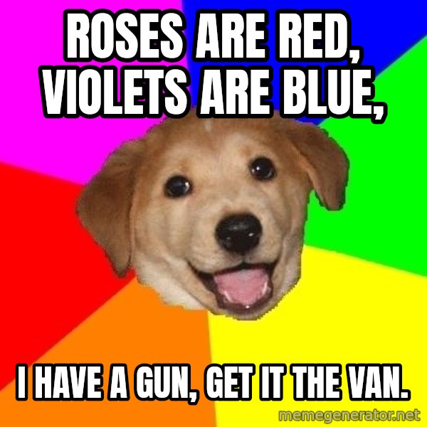 Advice Dog meme: Roses are red, violets are blue, / i have a gun, get it the van.