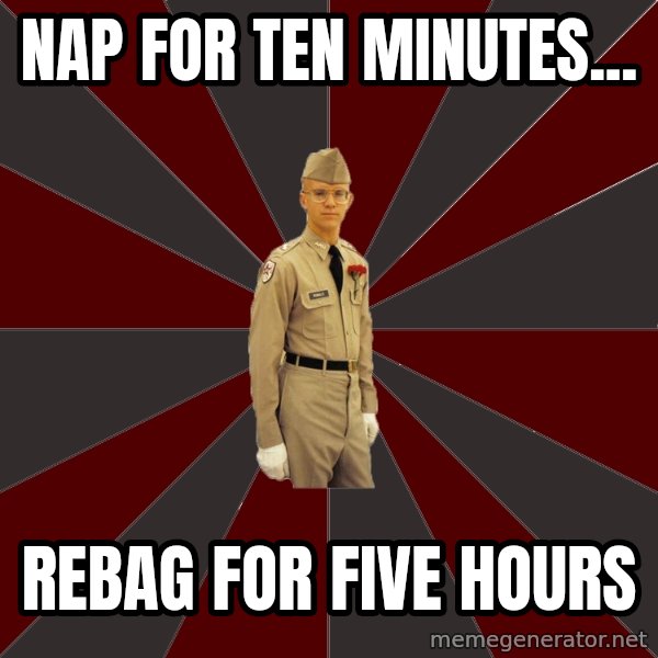 Stereotypical Corps Guy meme: NAP FOR TEN MINUTES... / REBAG FOR FIVE HOURS