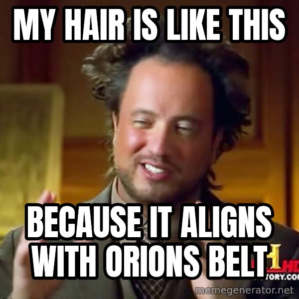 Ancient Aliens meme: My hair is like this / because it aligns with orions belt