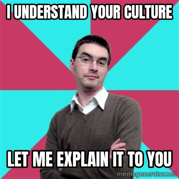 Privilege Denying Dude meme: I understand your culture / let me explain it to you