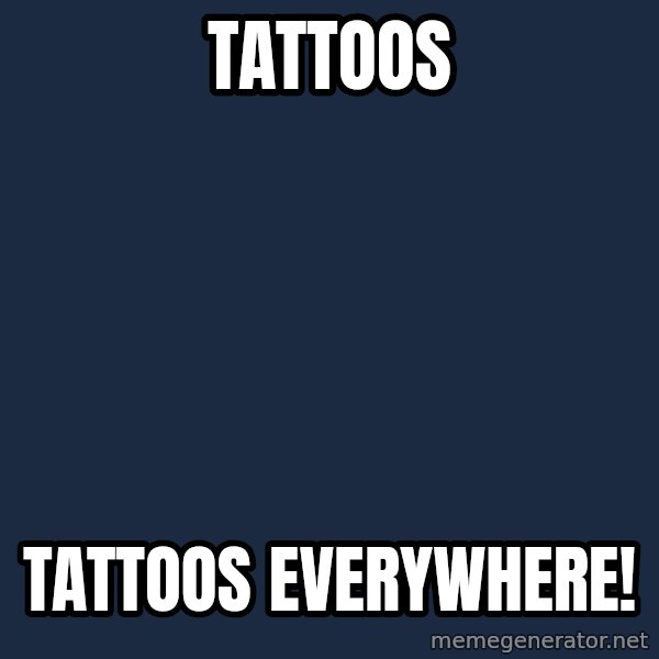 X, X Everywhere  meme: Tattoos / tattoos everywhere!
