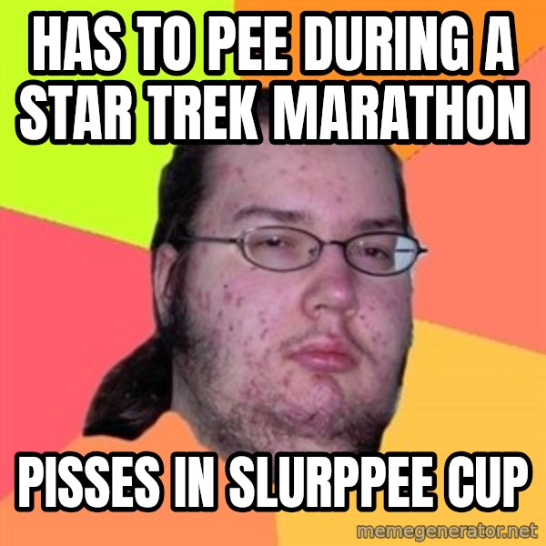 Butthurt Dweller meme: has to pee during a star trek marathon / pisses in slurppee cup
