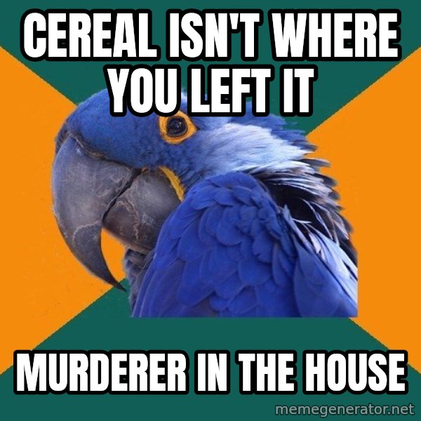 Paranoid Parrot meme: Cereal isn't Where you left it / murderer in the house