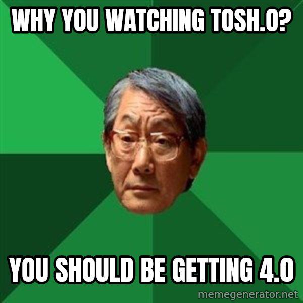 High Expectations Asian Father meme: Why you watching tosh.o? / you should be getting 4.0