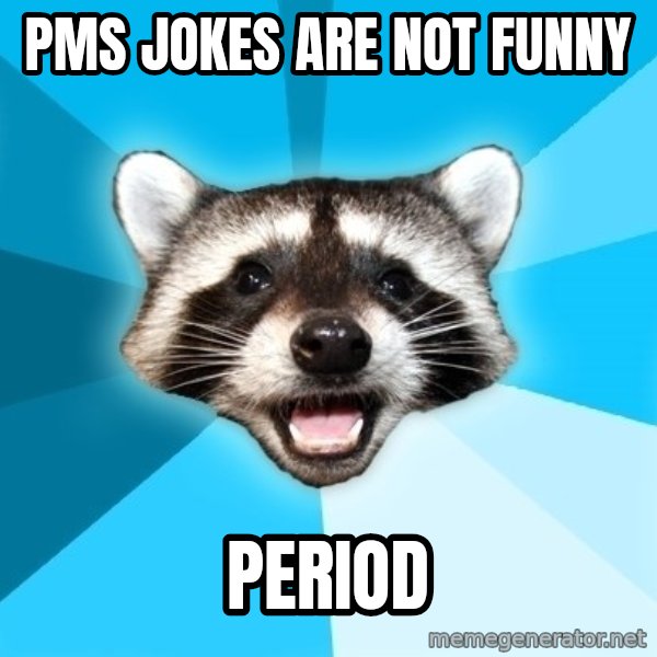 Lame Pun Coon meme: pms JOKES ARE NOT FUNNY / period