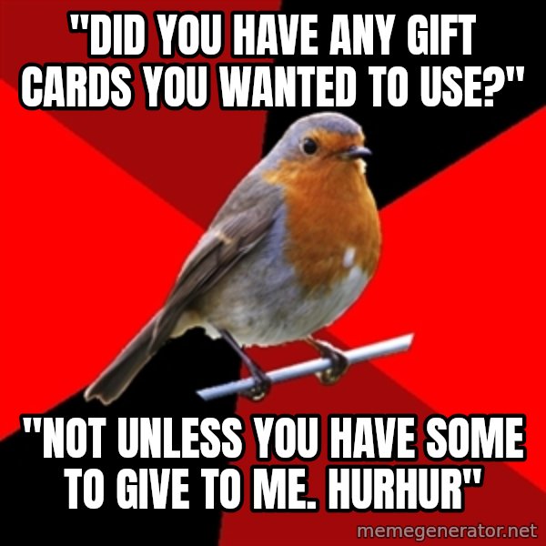 Retail Robin meme: "DId you have any gift cards you wanted to use?" / "Not unless you have some to give to me. hurhur"