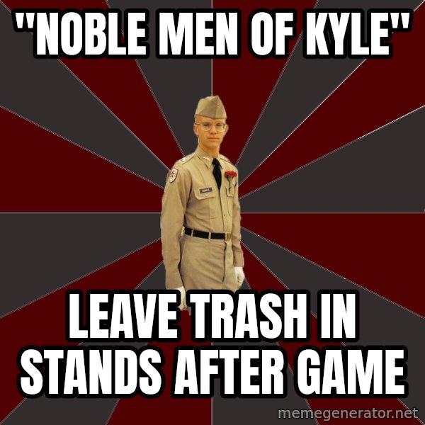 Stereotypical Corps Guy meme: "Noble men of kyle" / Leave trash in stands after game
