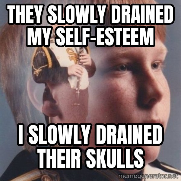 PTSD Clarinet Boy meme: they slowly drained my self-esteem / i slowly drained their skulls
