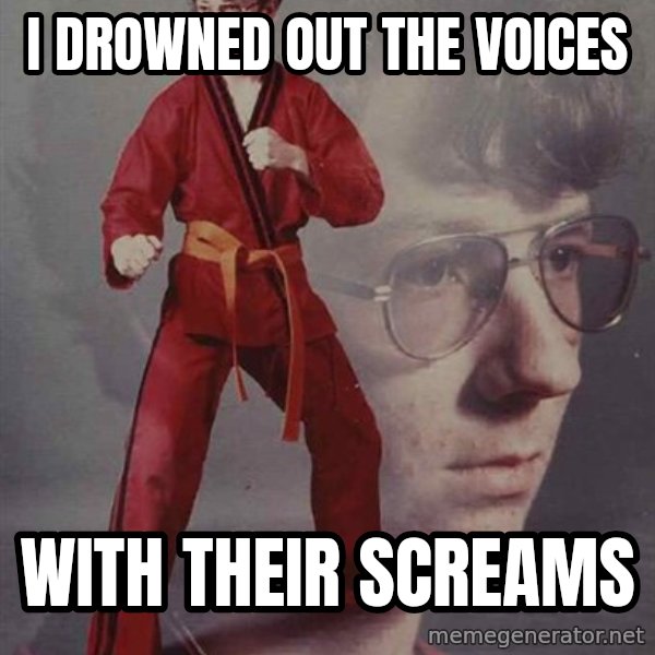 PTSD Karate Kyle meme: I drowned out the voices / with their screams