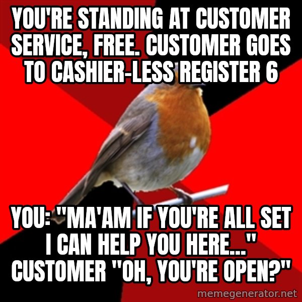 Retail Robin meme: You're standing at Customer service, free. customer goes to cashier-less register 6 / you: "mA'AM if you're all set I can help you here..." cUSTOMER "Oh, you're open?"