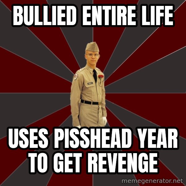 Stereotypical Corps Guy meme: bullied entire life / uses pisshead year to get revenge