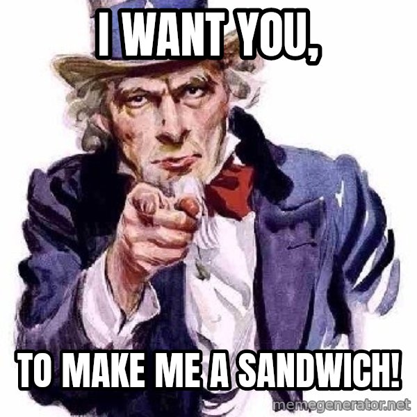 Uncle Sam Says meme: I want you, / to make me a sandwich!