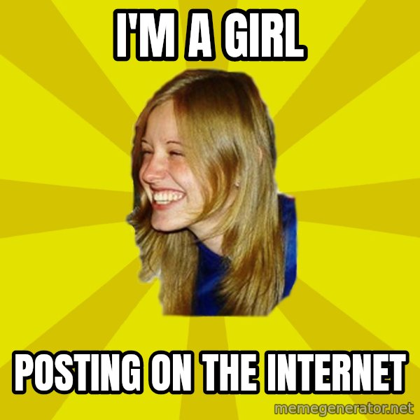 Trologirl meme: I'm a girl / Posting on the internet