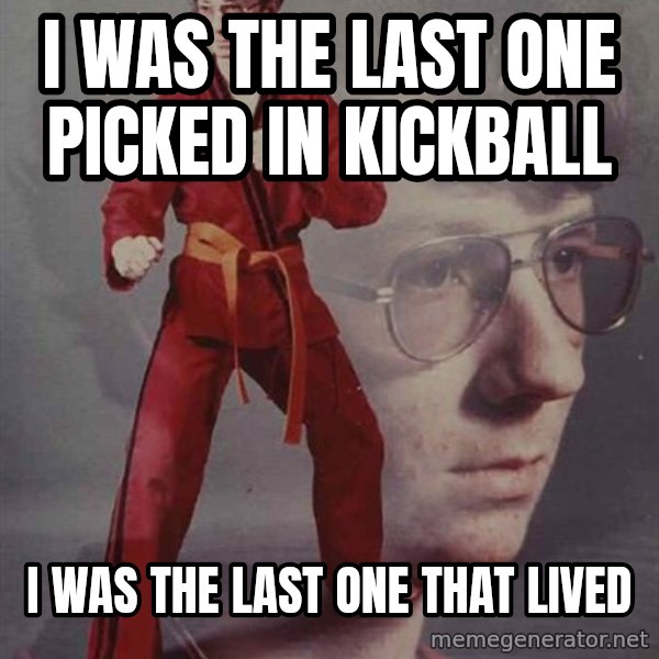 PTSD Karate Kyle meme: i was the last one picked in kickball / i was the last one that lived