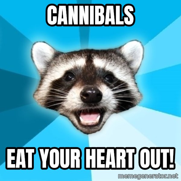 Lame Pun Coon meme: cannibals / eat your heart out!