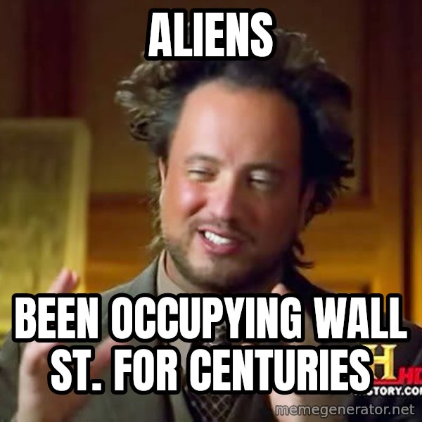 Ancient Aliens meme: Aliens / Been occupying wall st. For centuries