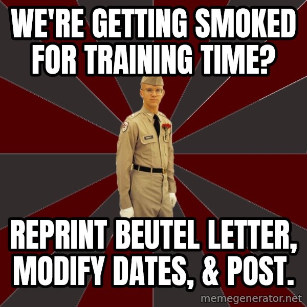 Stereotypical Corps Guy meme: we're getting smoked for training time? / reprint beutel letter, modify dates, & post.