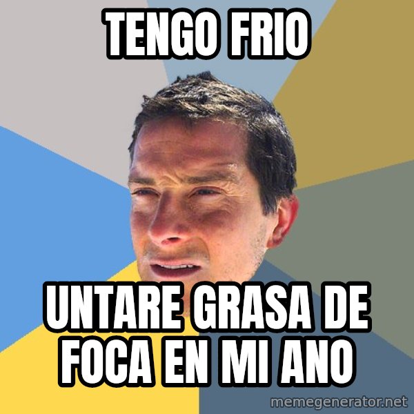 Bear Grylls meme: Tengo frio / untare grasa de foca en mi ano