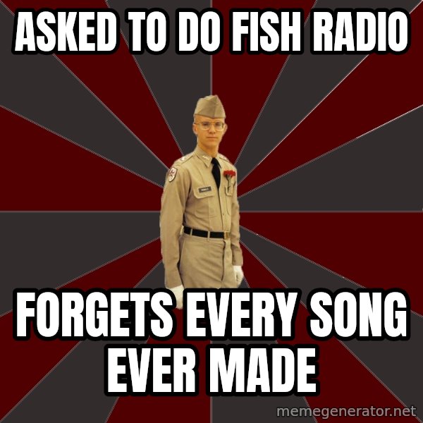 Stereotypical Corps Guy meme: Asked To Do Fish Radio / Forgets every song ever made