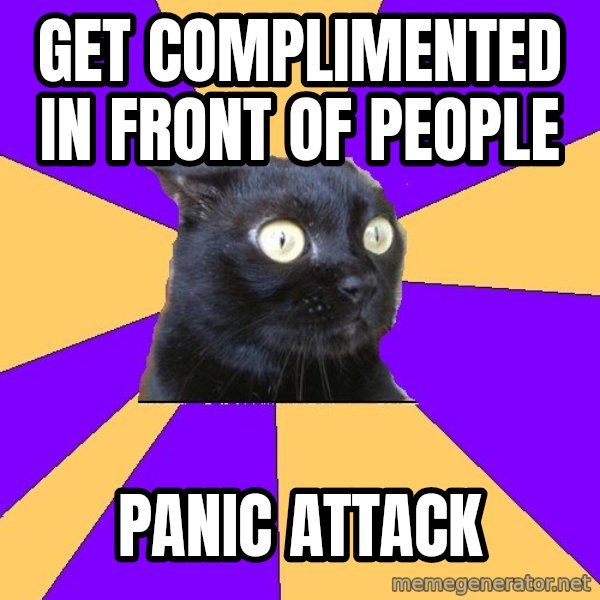 Anxiety Cat meme: get complimented in front of people / panic attack