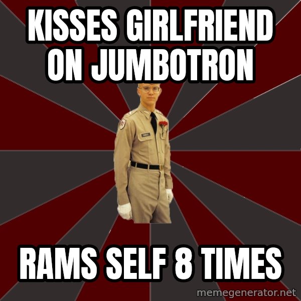Stereotypical Corps Guy meme: Kisses Girlfriend on jumbotron / rams self 8 times