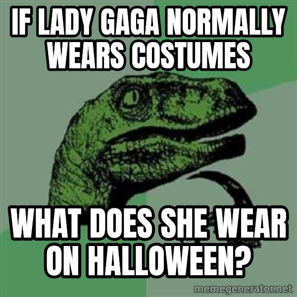 Philosoraptor meme: if lady gaga normally wears costumes / what does she wear on halloween?