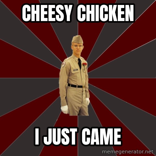 Stereotypical Corps Guy meme: cheesy chicken / i just came