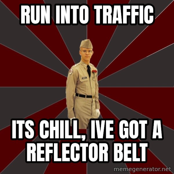 Stereotypical Corps Guy meme: run into traffic / its chill, ive got a reflector belt