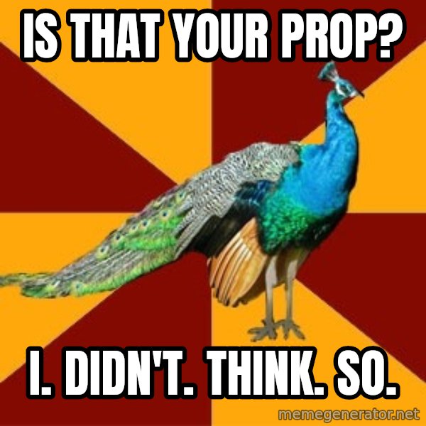 Thespian Peacock meme: is that your prop? / I. didn't. think. so.