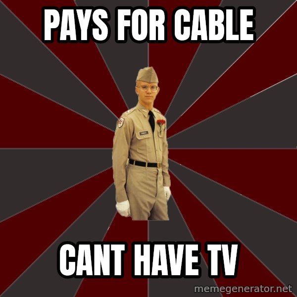 Stereotypical Corps Guy meme: pays for Cable / cant have tv