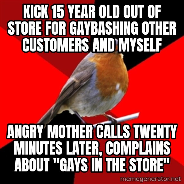 Retail Robin meme: Kick 15 year old out of store for gaybashing other customers and myself / angry mother calls twenty minutes later, complains about "gays in the store"