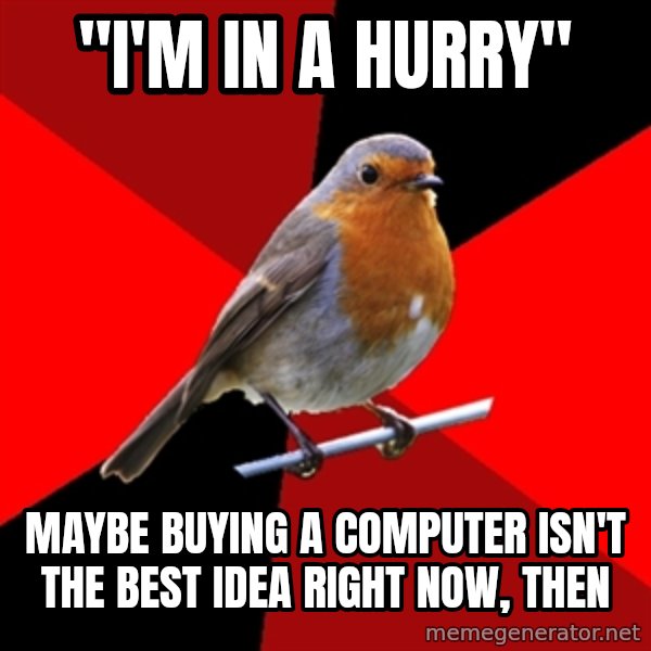 Retail Robin meme: "I'm in a hurry" / maybe buying a computer isn't the best idea right now, then