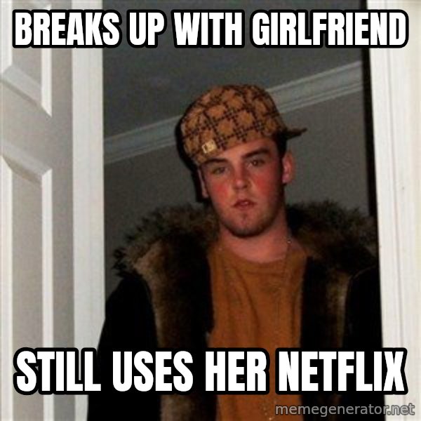 Scumbag Steve meme: breaks up with girlfriend / still uses her netflix