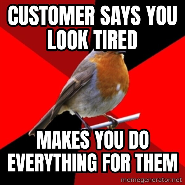 Retail Robin meme: customer says you look tired / makes you do everything for them
